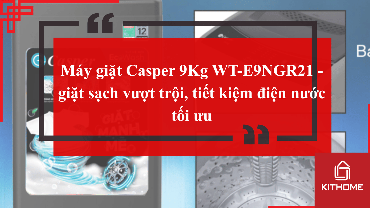 Máy giặt Casper 9Kg WT-E9NGR21 - giặt sạch vượt trội, tiết kiệm điện nước tối ưu