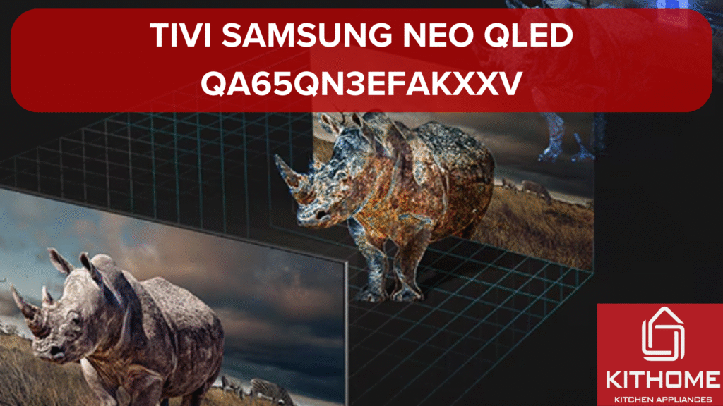 Bật mí những điều cần biết khi mua tivi Samsung NEO QLED QA65QN3EFAKXXV- Kithome